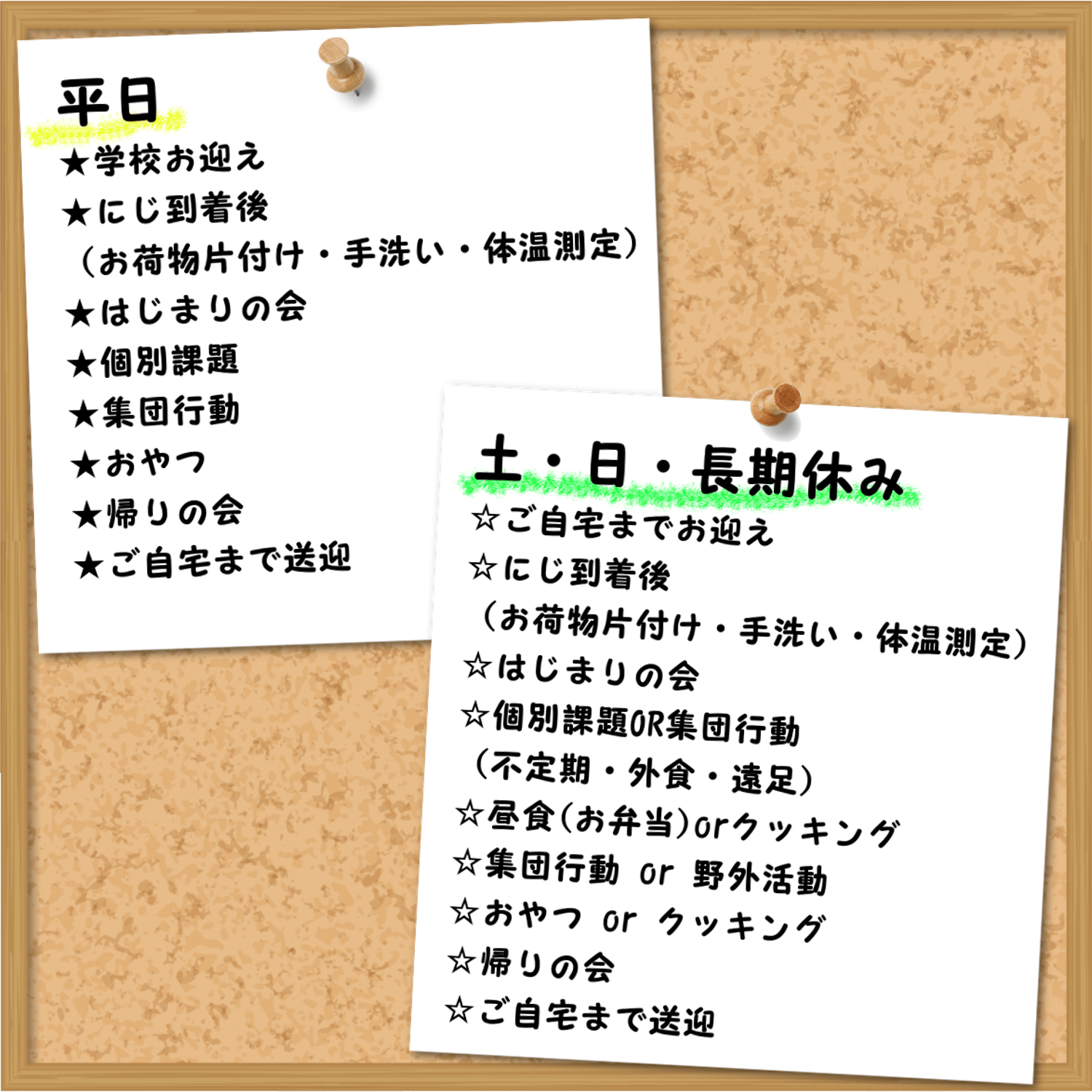 平日:★学校お迎え★なないろ到着（お荷物片付け・手洗い・体温測定）★始まりの会★個別課題OR集団行動★おやつ★帰りの会★ご自宅まで送迎,土・日・長期休み☆ご自宅までお迎え☆なないろ到着（お荷物片付け・手洗い・集団行動）☆個別課題OR集団行動（不定期・外食・遠足）☆始まりの会☆昼食☆集団行動・野外活動☆おやつ☆帰りの会☆ご自宅まで送迎